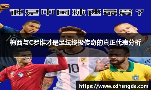 梅西与C罗谁才是足坛终极传奇的真正代表分析