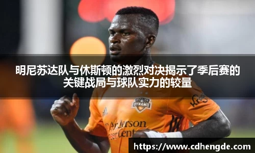 明尼苏达队与休斯顿的激烈对决揭示了季后赛的关键战局与球队实力的较量