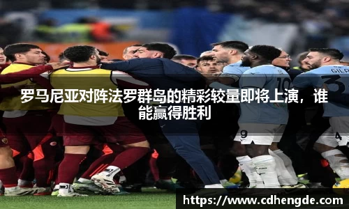 罗马尼亚对阵法罗群岛的精彩较量即将上演，谁能赢得胜利
