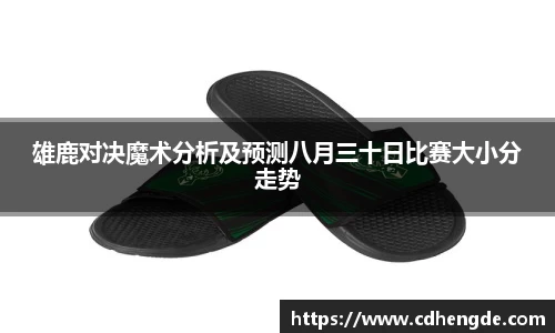 雄鹿对决魔术分析及预测八月三十日比赛大小分走势