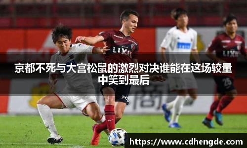 京都不死与大宫松鼠的激烈对决谁能在这场较量中笑到最后