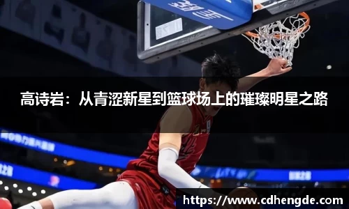 高诗岩：从青涩新星到篮球场上的璀璨明星之路
