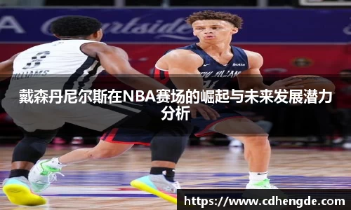 戴森丹尼尔斯在NBA赛场的崛起与未来发展潜力分析