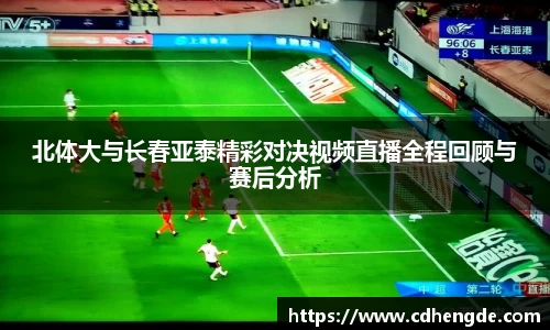 北体大与长春亚泰精彩对决视频直播全程回顾与赛后分析