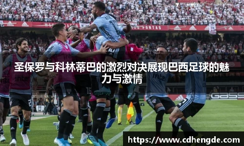 圣保罗与科林蒂巴的激烈对决展现巴西足球的魅力与激情